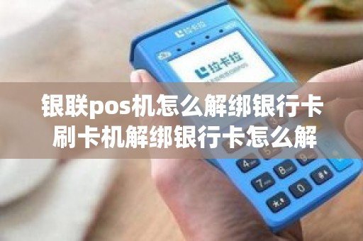 怎么能解绑pos机 怎么能解绑pos机银行卡