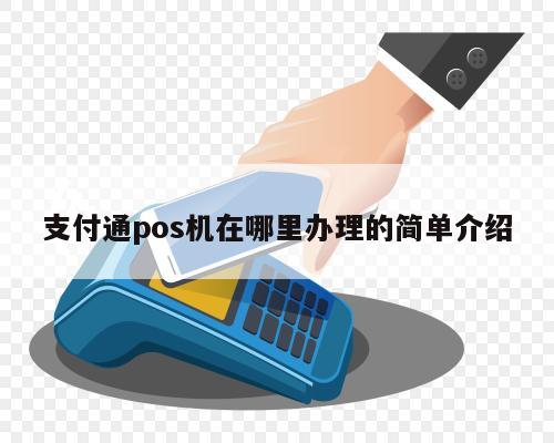 怎么拿到支付通POS机——一站式服务指南