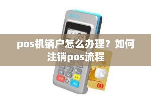 二清怎么注销pos机 二清怎么注销pos机账户