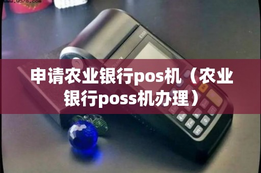 怎么申请农行银行POS机，一个详细指南