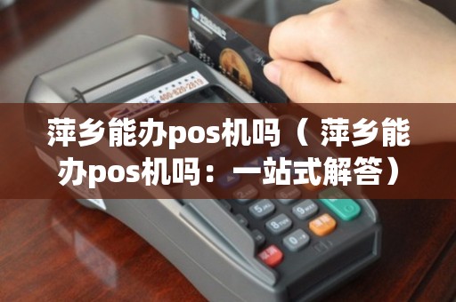 萍乡POS机申请全攻略