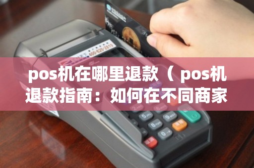 开店客pos机怎么退钱 商家pos机怎么返款给客户