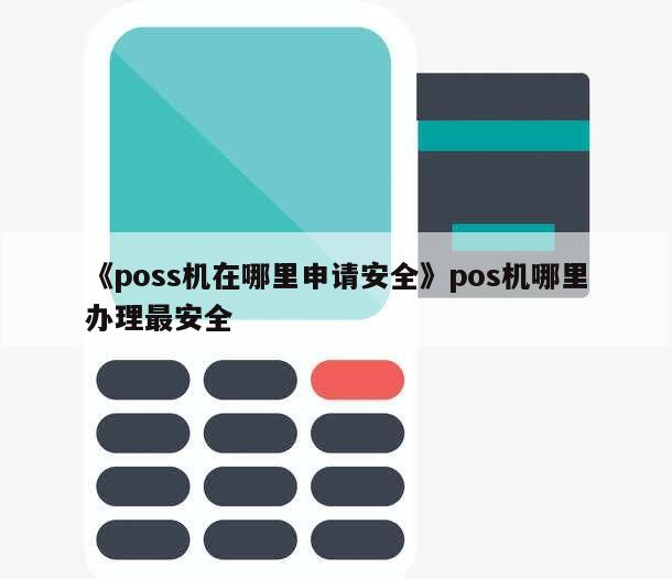 怎么申请pos机安全吗 如何申请poss机