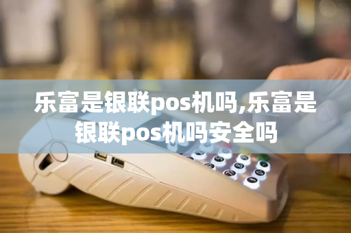 乐富POS机使用指南，如何安全、顺利地退出