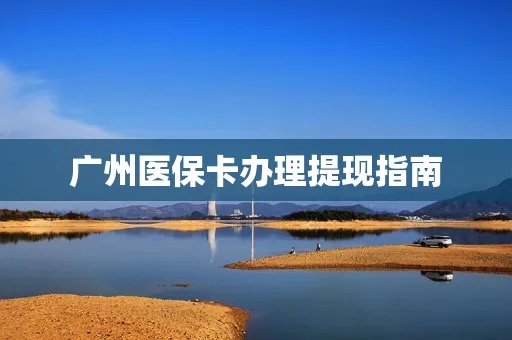 广州医保个人账户取现全攻略，了解流程、注意事项及操作步骤