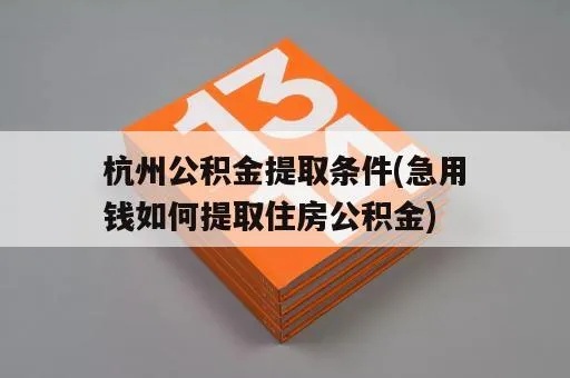 杭州公积金取现条件是什么？——详解杭州市住房公积金提取政策