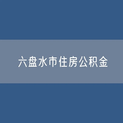 六盘水公积金提取指南