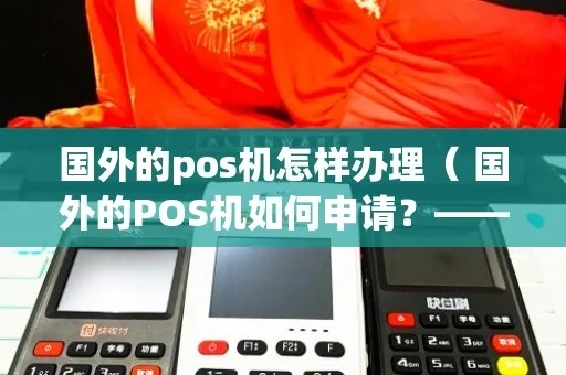 境外卡POS机申请全攻略，流程、条件及注意事项