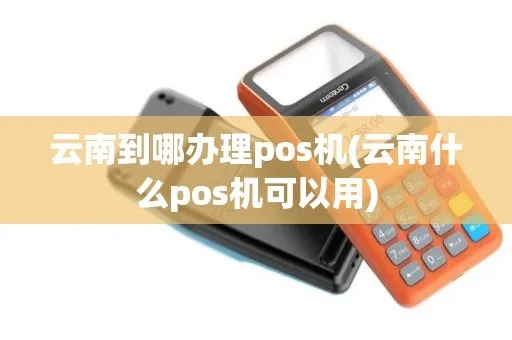 云南POS机申请全攻略，如何便捷申请POS机及注意事项