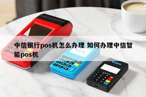 中信POS机申请全攻略，轻松申请，高效支付