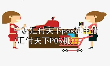 余姚汇付天下POS机申请全攻略