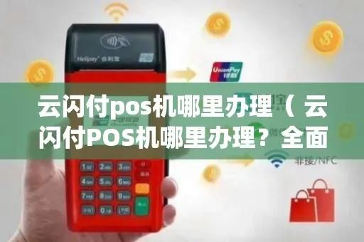 云闪POS机申请全攻略，轻松开启移动支付新纪元