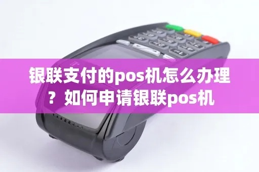 银联POS机申请全攻略，轻松申请，高效支付