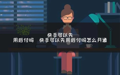 快手先用后付24小时套出来,快手先用后付24小时套出攻略